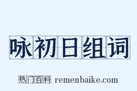 咏初日组词是什么意思的图片
